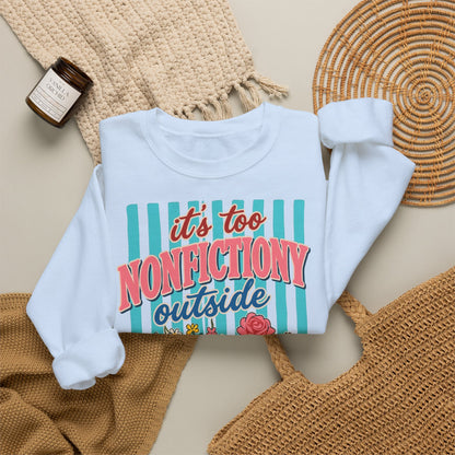 Nonfictiony Outside Sweatshirt — "It's Too Nonfictiony Outside" Cozy Reader Crewneck