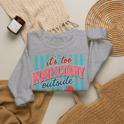 Nonfictiony Outside Sweatshirt — "It's Too Nonfictiony Outside" Cozy Reader Crewneck