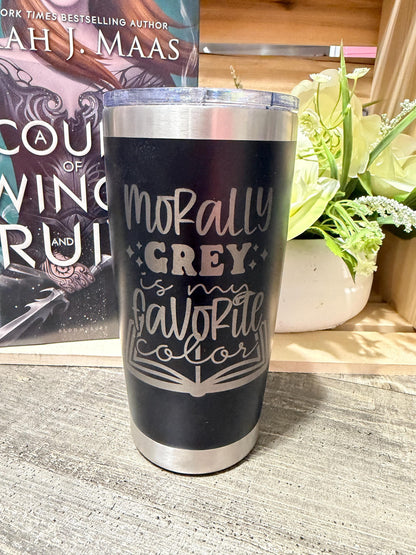 Morally Grey Is My Favorite Color 20 oz Engraved Tumbler | Bookish Stainless Steel Cup | Reader Gift | Fantasy Book Lover
